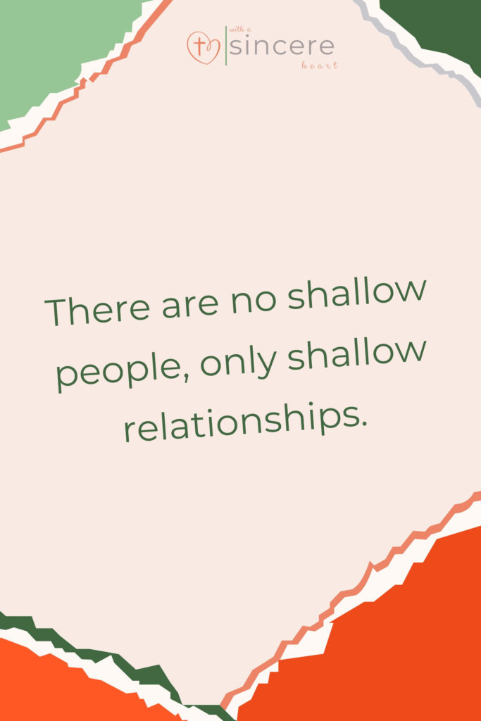 There are no shallow people, only shallow relationships. 