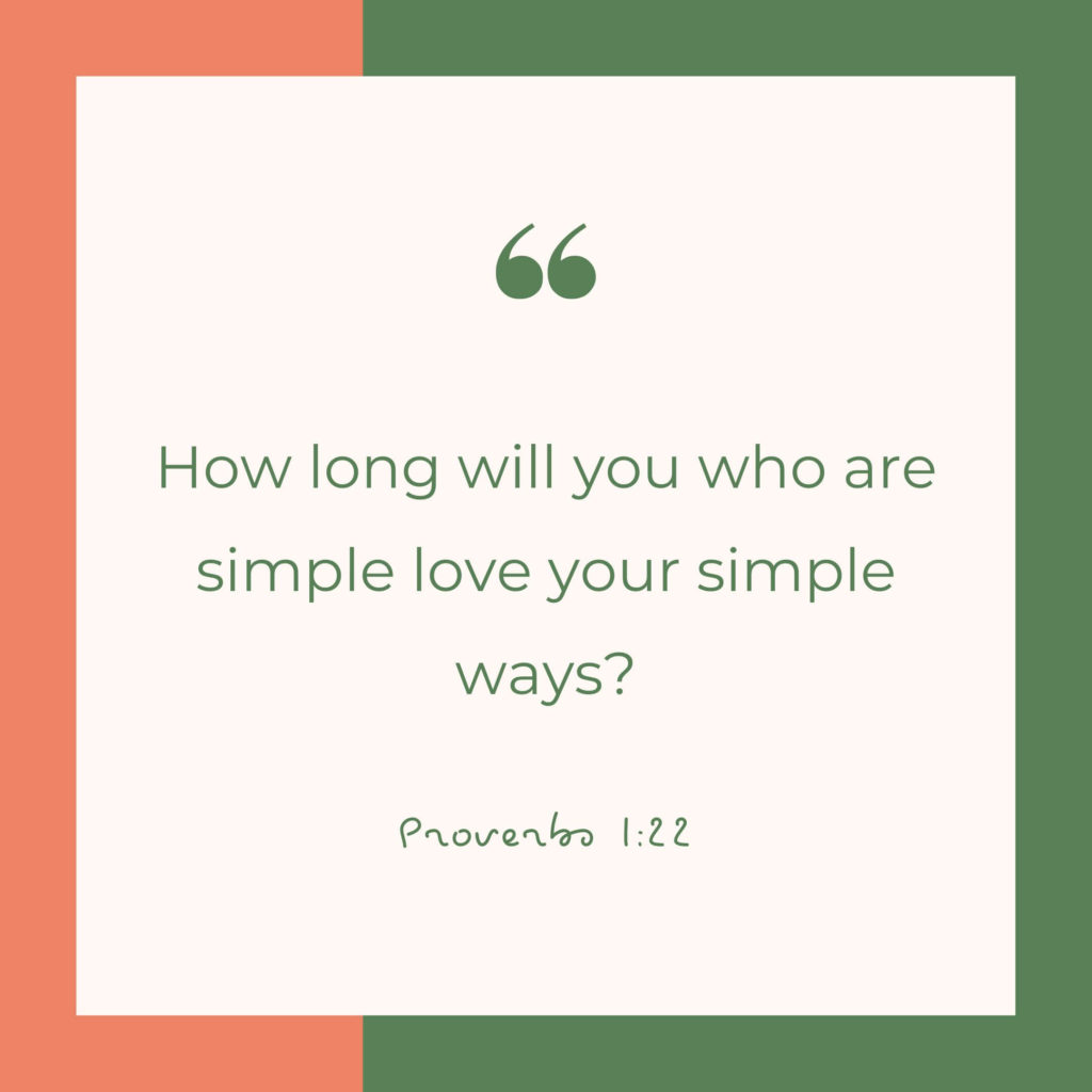 How long will you simple love your simple ways? Proverbs 1:22 